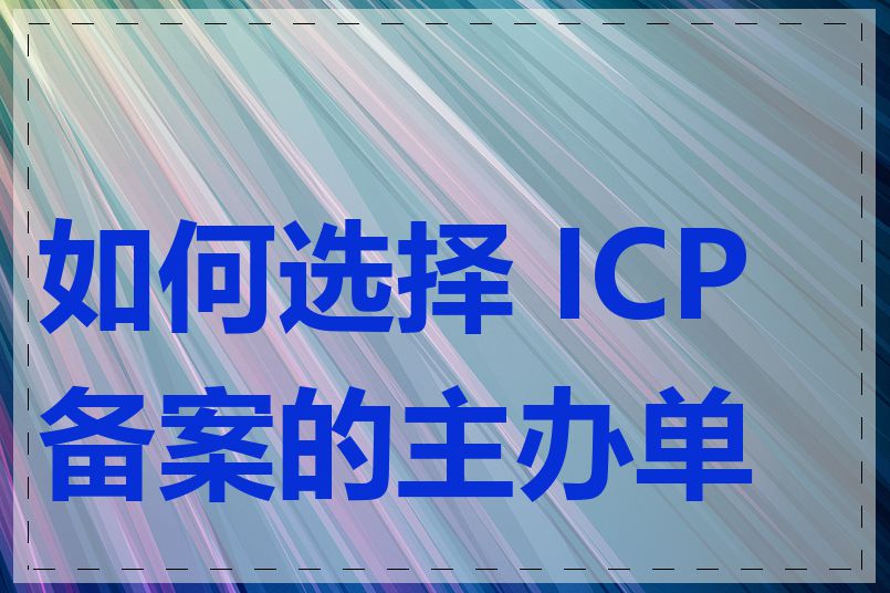 如何选择 ICP 备案的主办单位