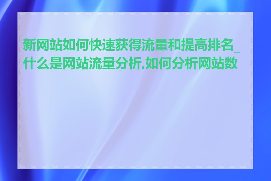 新网站如何快速获得流量和提高排名_什么是网站流量分析,如何分析网站数据