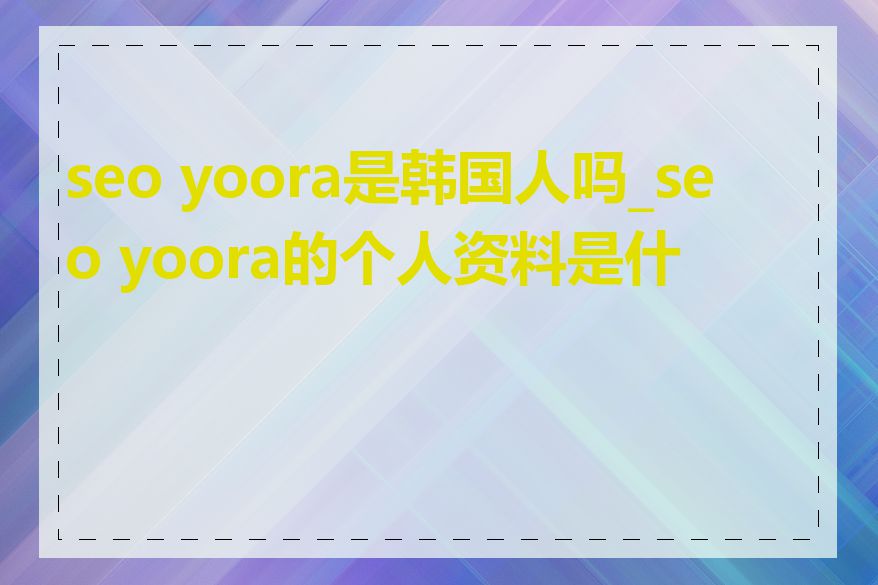 seo yoora是韩国人吗_seo yoora的个人资料是什么