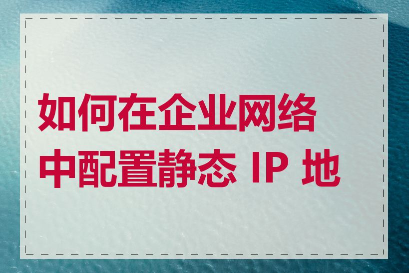 如何在企业网络中配置静态 IP 地址