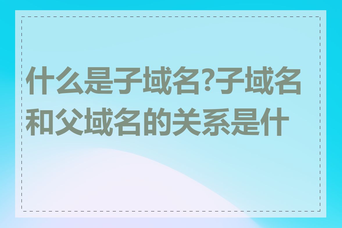 什么是子域名?子域名和父域名的关系是什么