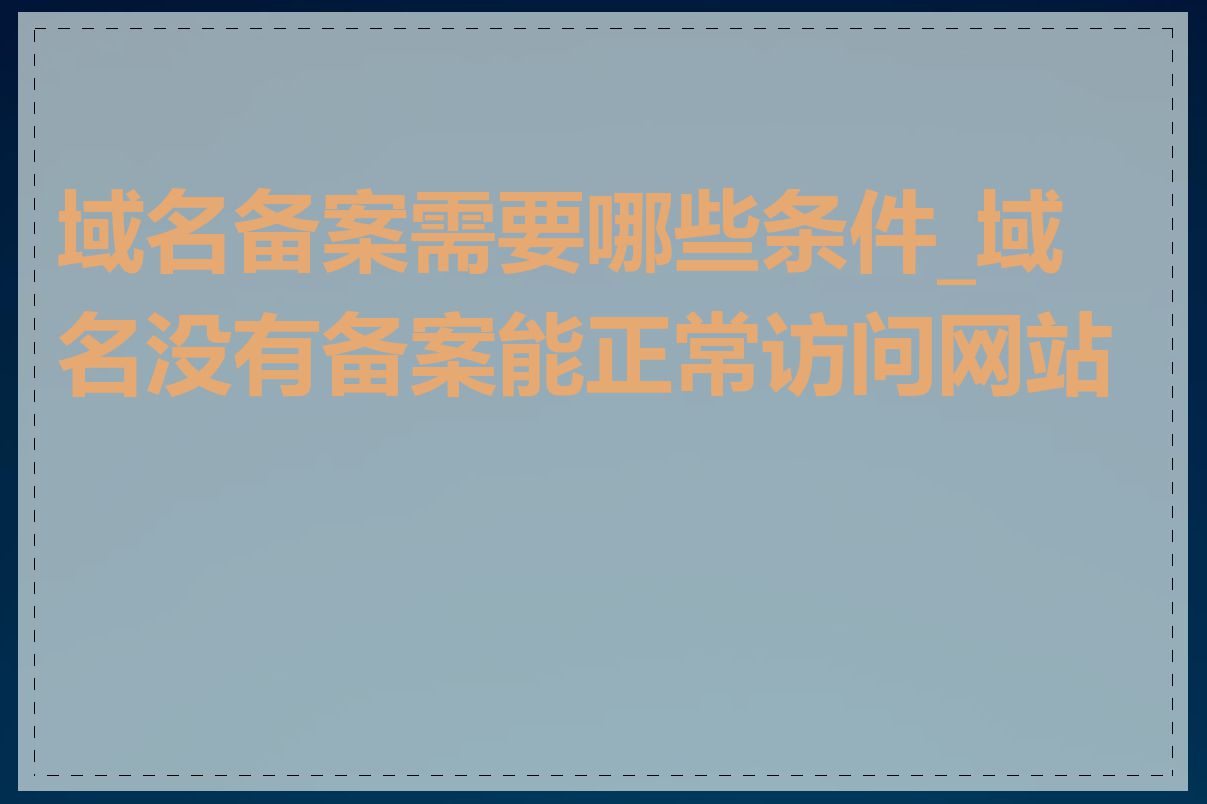 域名备案需要哪些条件_域名没有备案能正常访问网站吗