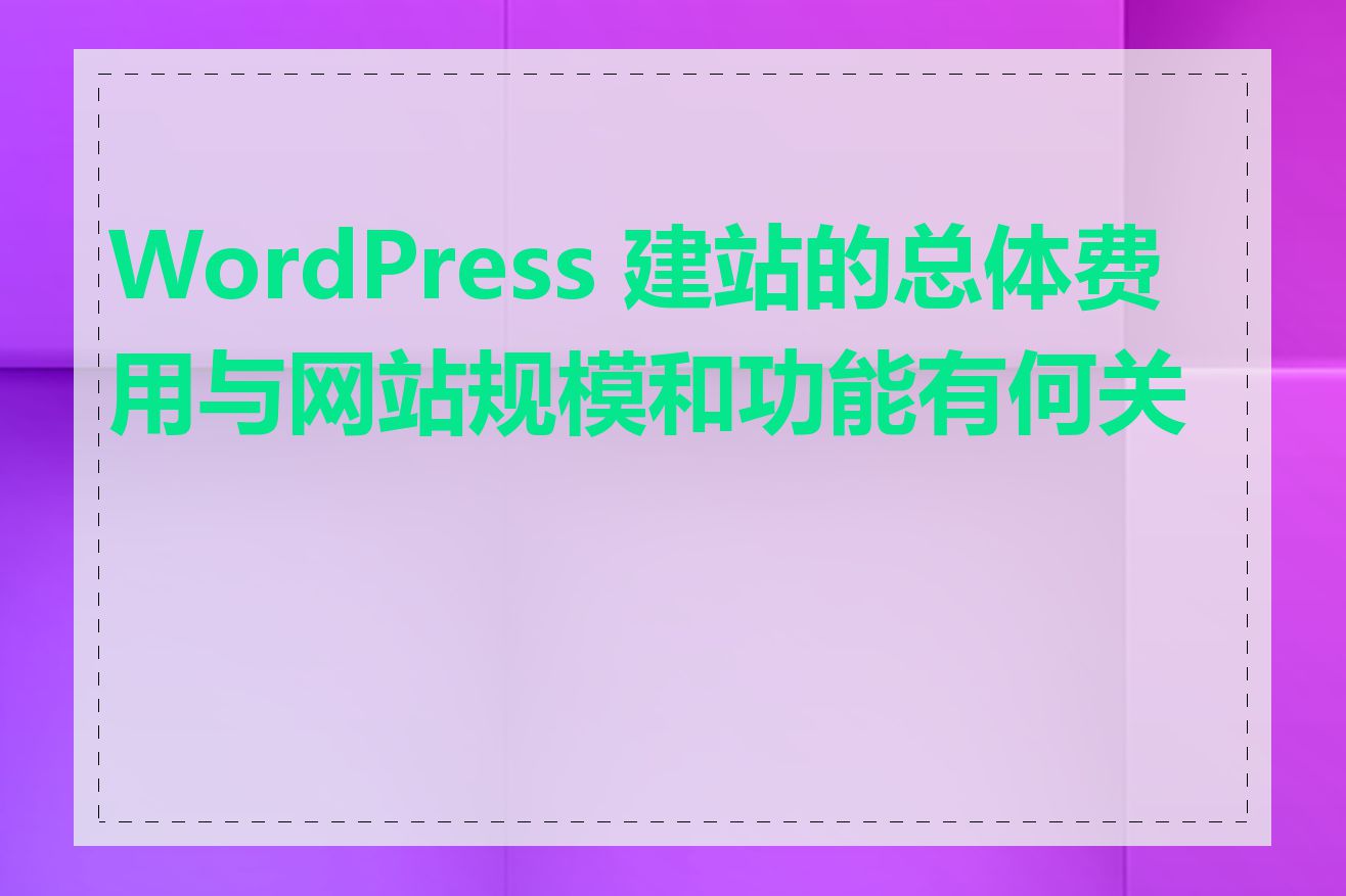 WordPress 建站的总体费用与网站规模和功能有何关系