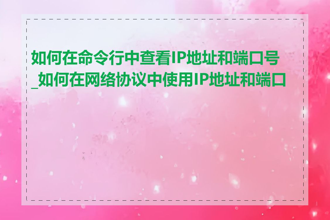 如何在命令行中查看IP地址和端口号_如何在网络协议中使用IP地址和端口号