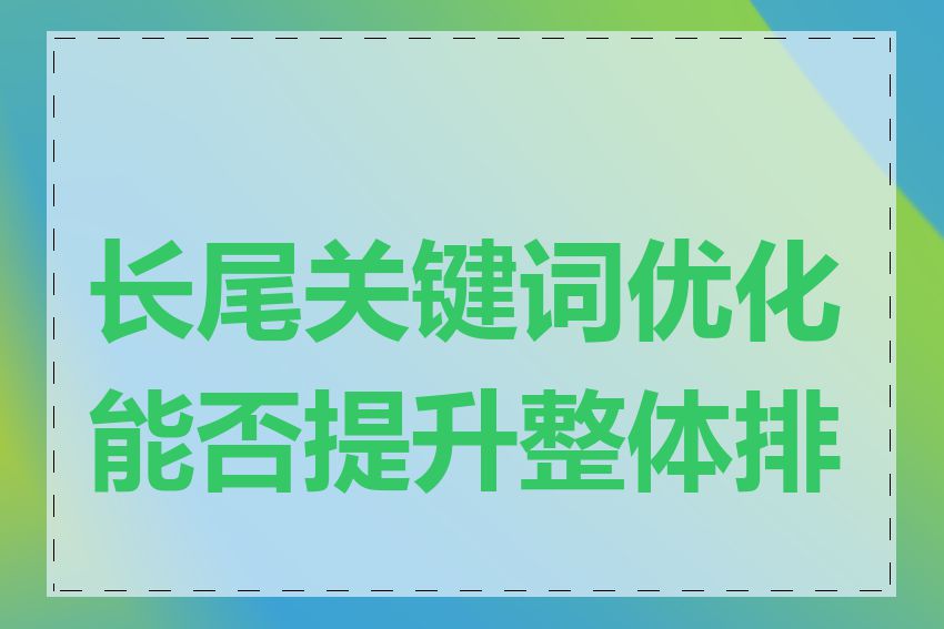 长尾关键词优化能否提升整体排名