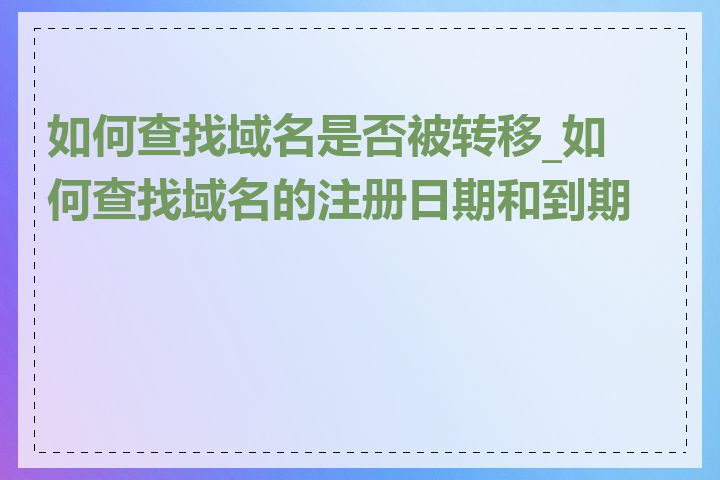 如何查找域名是否被转移_如何查找域名的注册日期和到期日