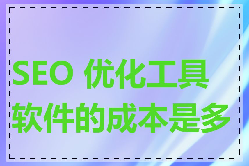 SEO 优化工具软件的成本是多少