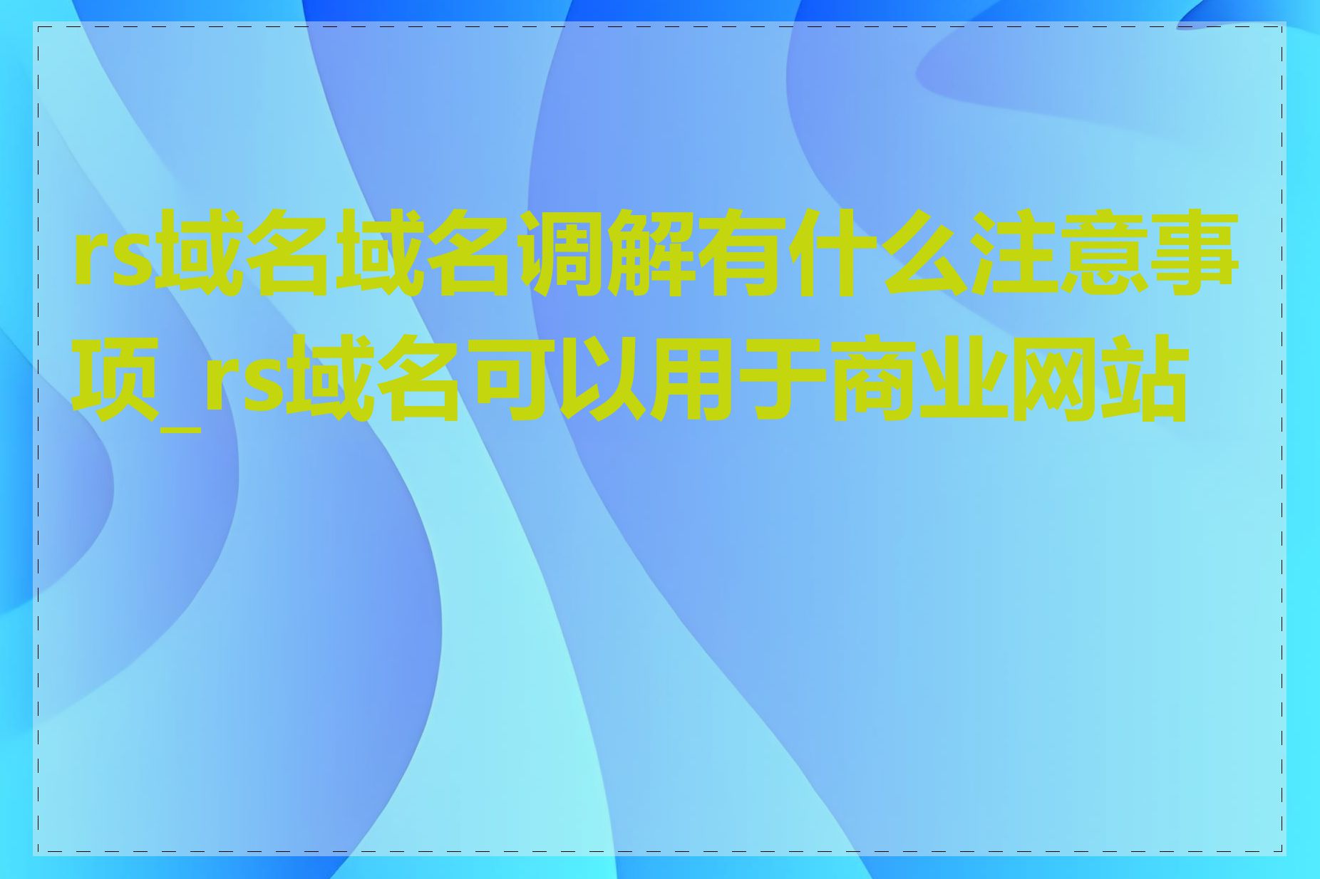 rs域名域名调解有什么注意事项_rs域名可以用于商业网站吗