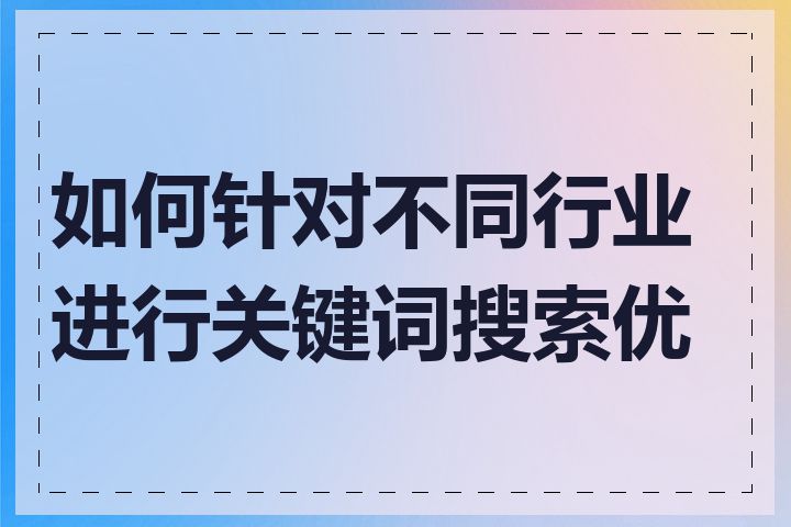 如何针对不同行业进行关键词搜索优化