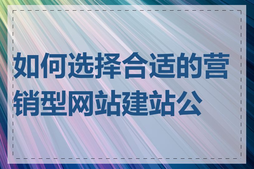 如何选择合适的营销型网站建站公司