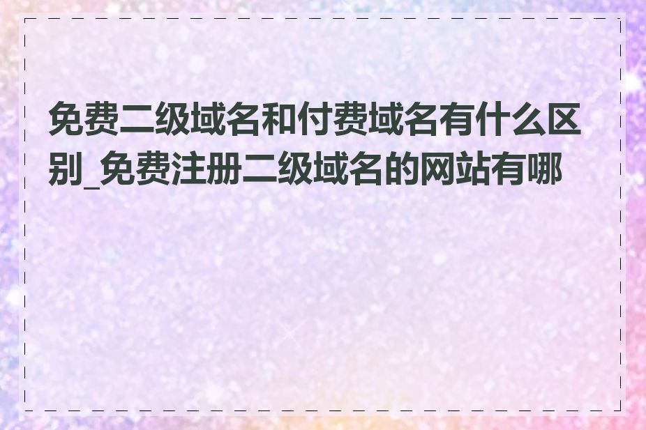 免费二级域名和付费域名有什么区别_免费注册二级域名的网站有哪些