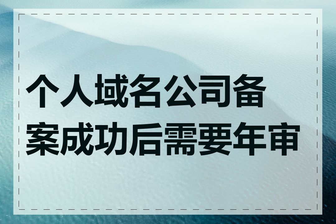 个人域名公司备案成功后需要年审吗