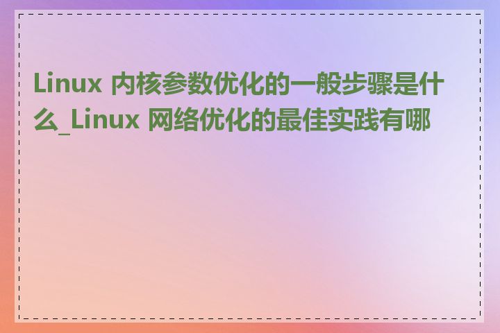 Linux 内核参数优化的一般步骤是什么_Linux 网络优化的最佳实践有哪些