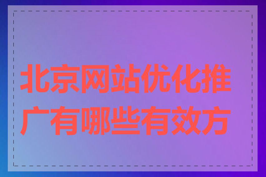 北京网站优化推广有哪些有效方法