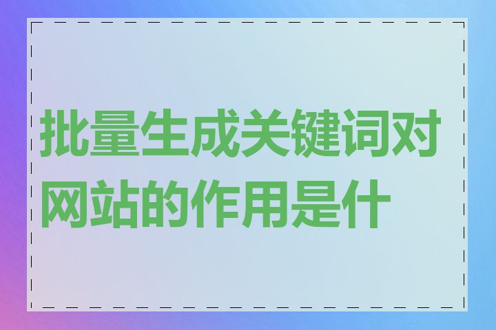 批量生成关键词对网站的作用是什么