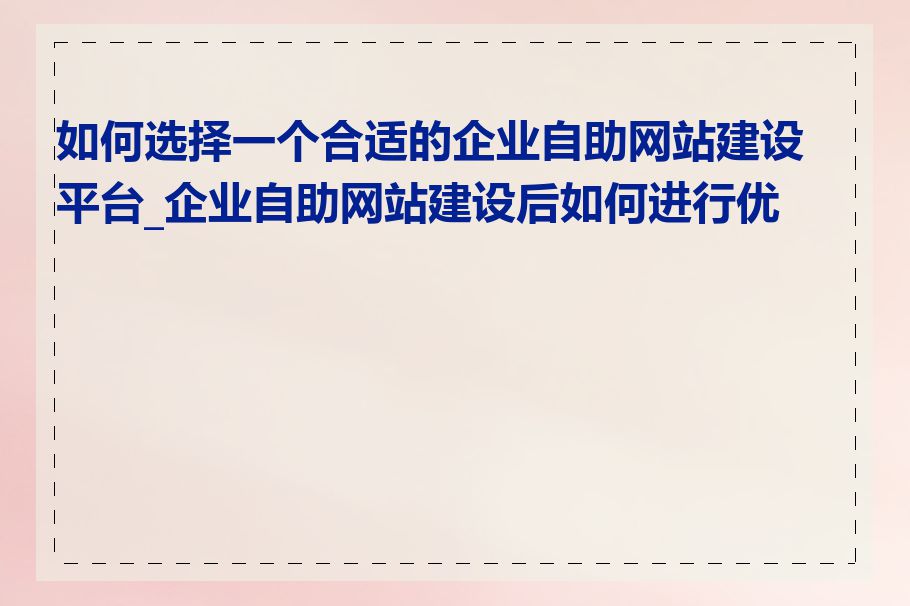 如何选择一个合适的企业自助网站建设平台_企业自助网站建设后如何进行优化