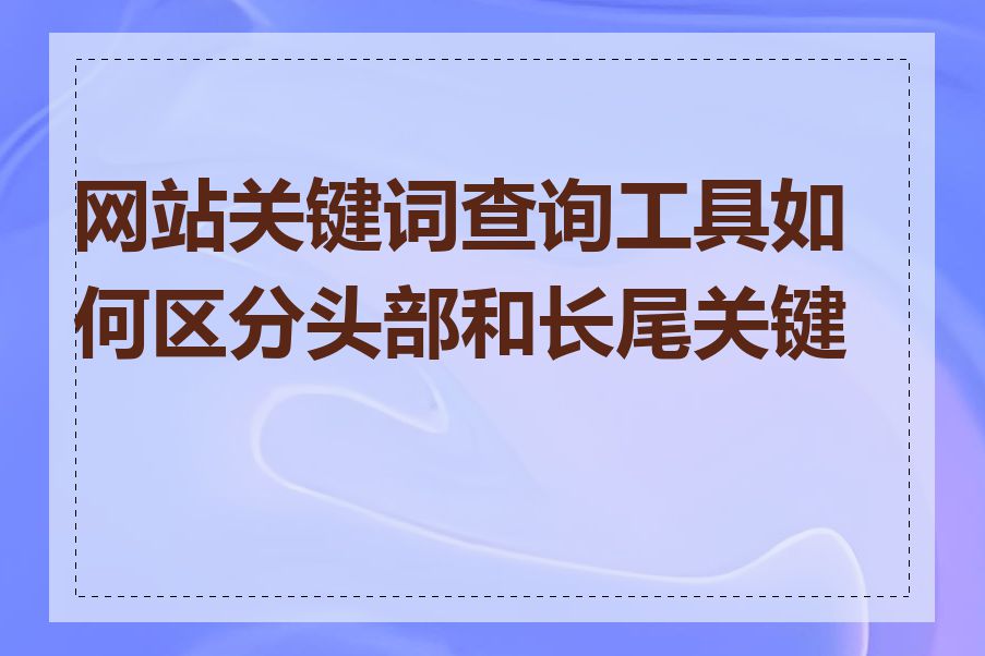 网站关键词查询工具如何区分头部和长尾关键词