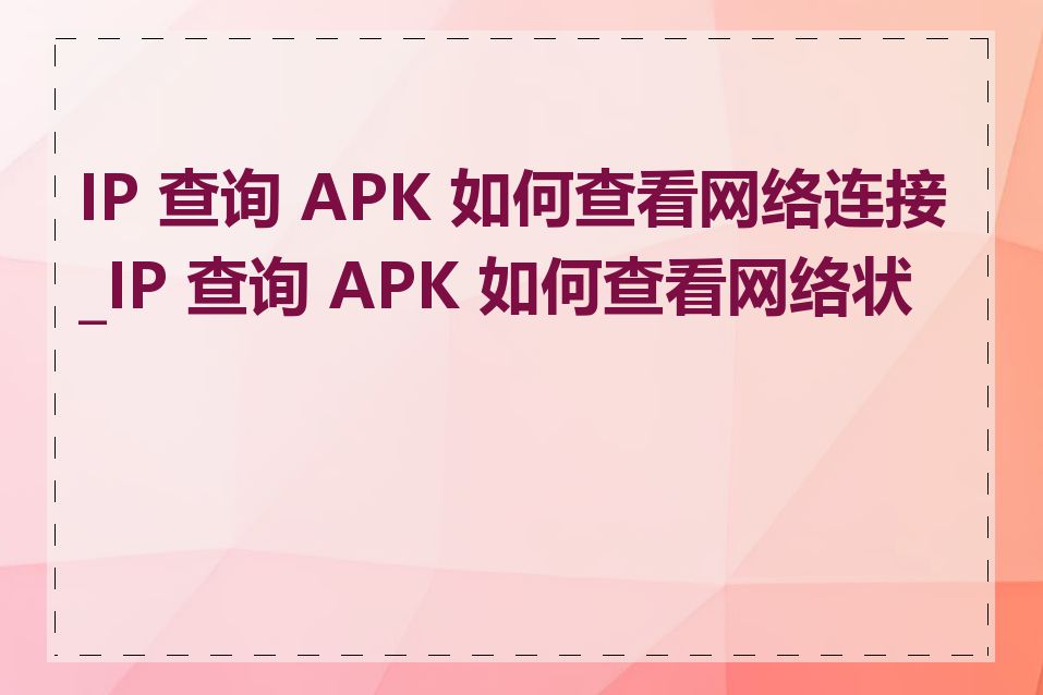 IP 查询 APK 如何查看网络连接_IP 查询 APK 如何查看网络状态