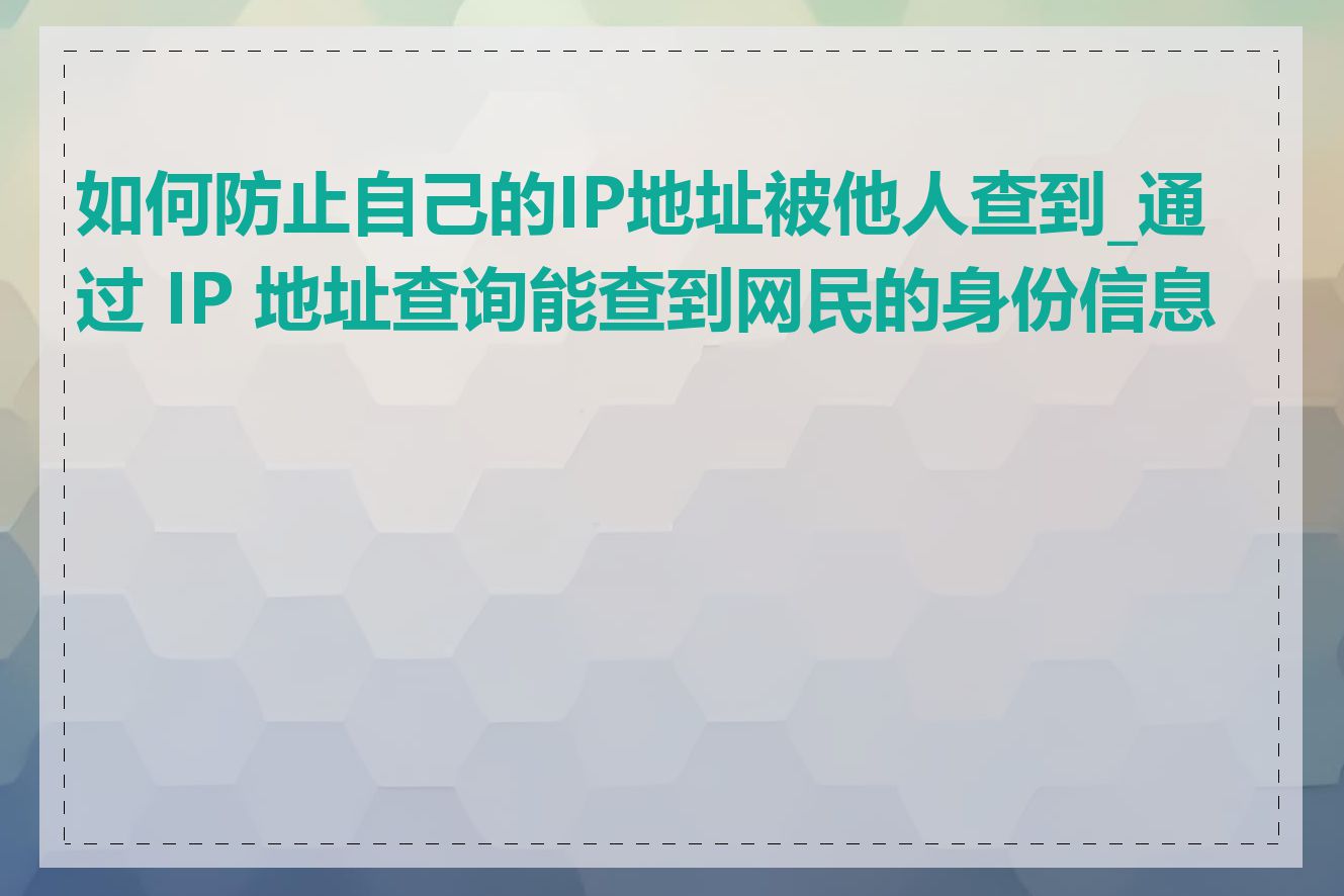 如何防止自己的IP地址被他人查到_通过 IP 地址查询能查到网民的身份信息吗