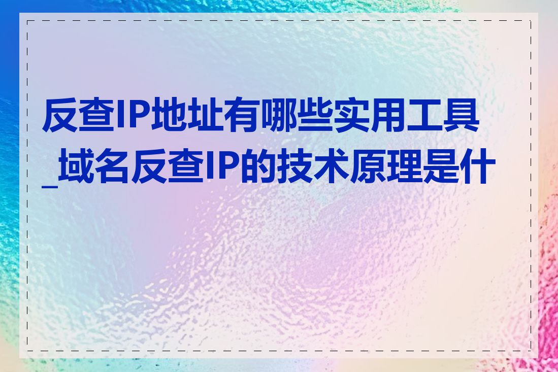 反查IP地址有哪些实用工具_域名反查IP的技术原理是什么