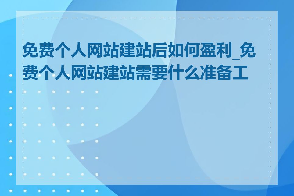 免费个人网站建站后如何盈利_免费个人网站建站需要什么准备工作