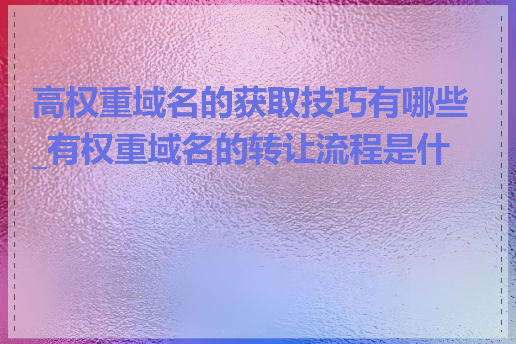 高权重域名的获取技巧有哪些_有权重域名的转让流程是什么