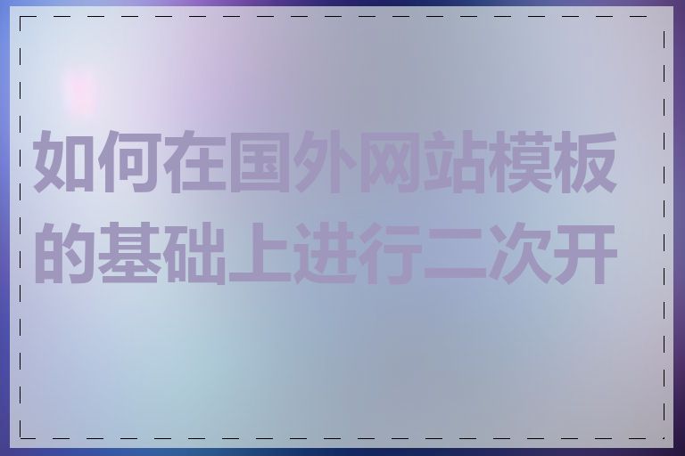 如何在国外网站模板的基础上进行二次开发