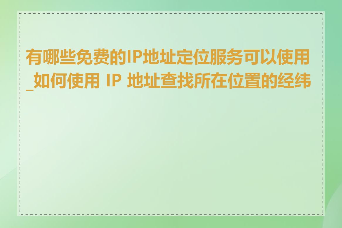 有哪些免费的IP地址定位服务可以使用_如何使用 IP 地址查找所在位置的经纬度