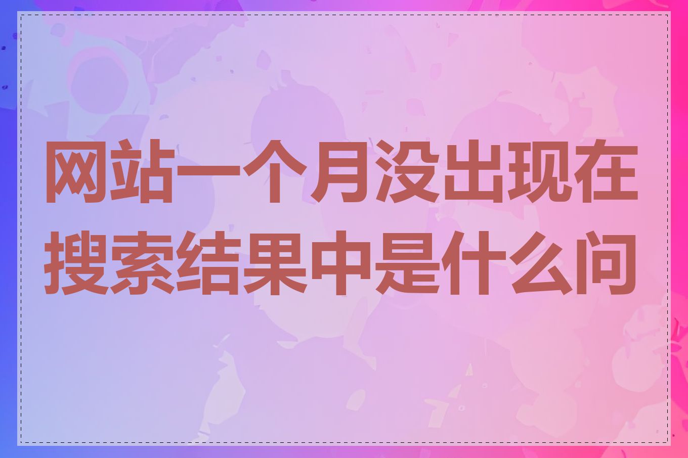 网站一个月没出现在搜索结果中是什么问题