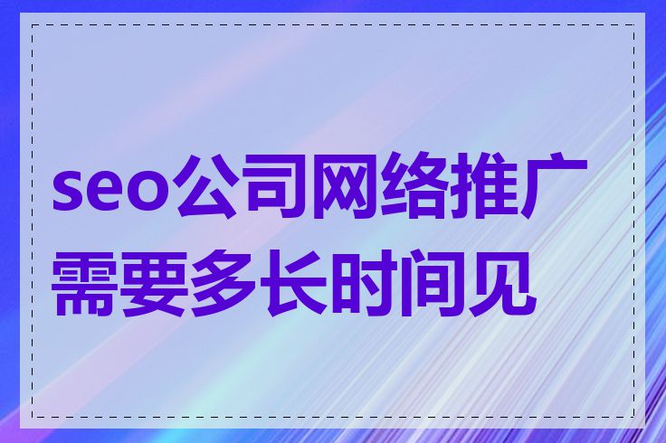 seo公司网络推广需要多长时间见效