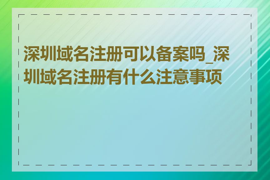 深圳域名注册可以备案吗_深圳域名注册有什么注意事项吗