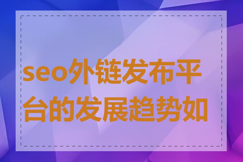 seo外链发布平台的发展趋势如何