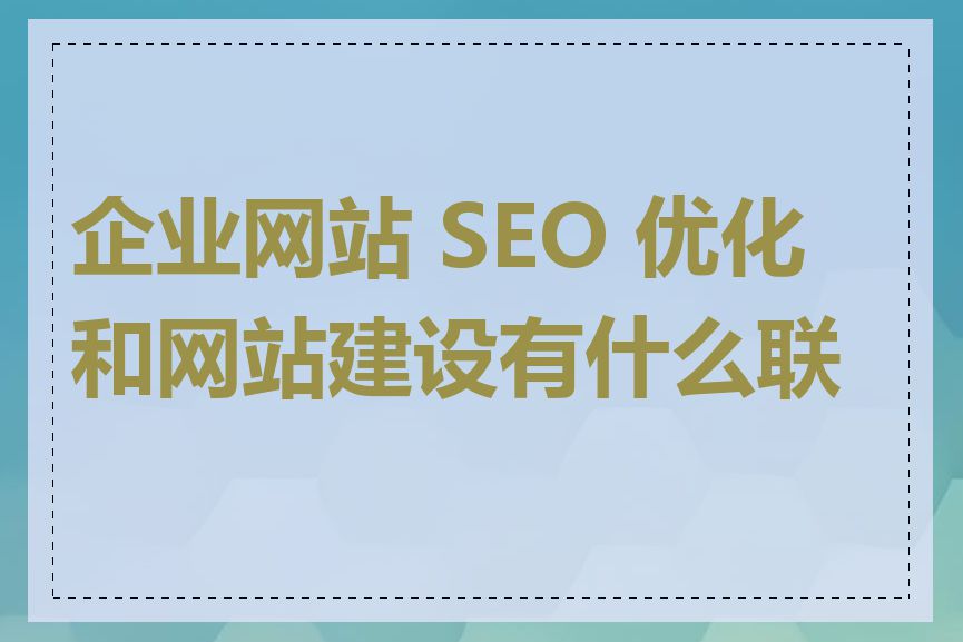 企业网站 SEO 优化和网站建设有什么联系