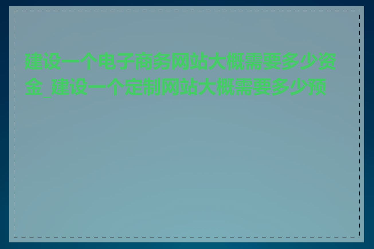 建设一个电子商务网站大概需要多少资金_建设一个定制网站大概需要多少预算