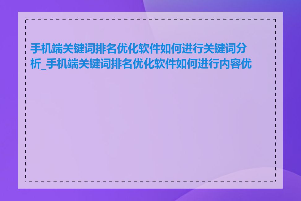 手机端关键词排名优化软件如何进行关键词分析_手机端关键词排名优化软件如何进行内容优化