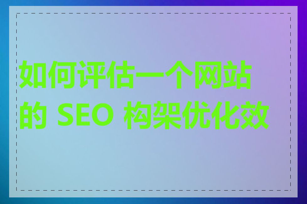 如何评估一个网站的 SEO 构架优化效果