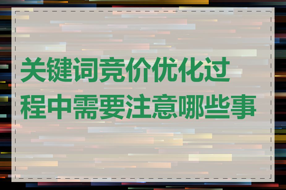 关键词竞价优化过程中需要注意哪些事项