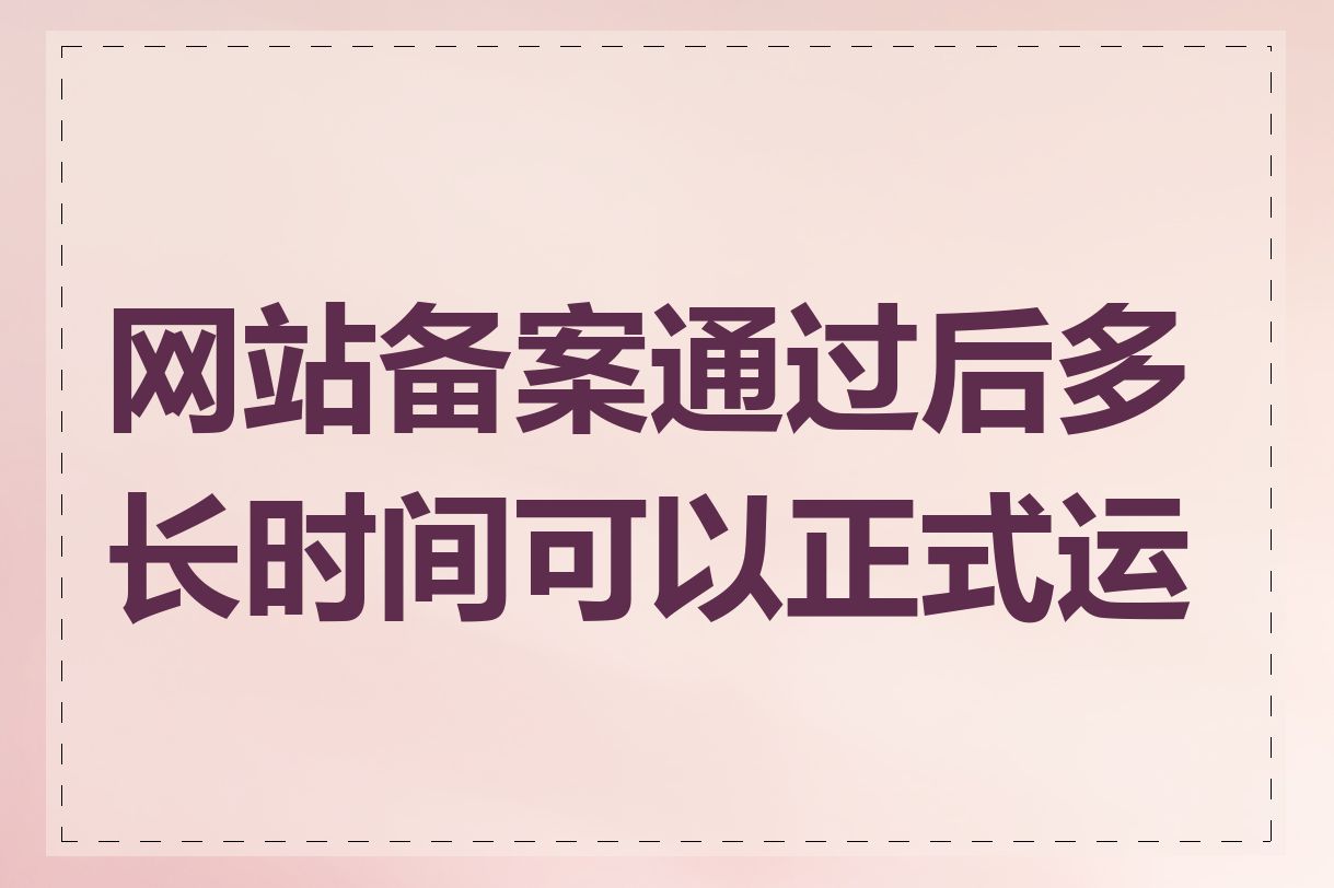 网站备案通过后多长时间可以正式运营