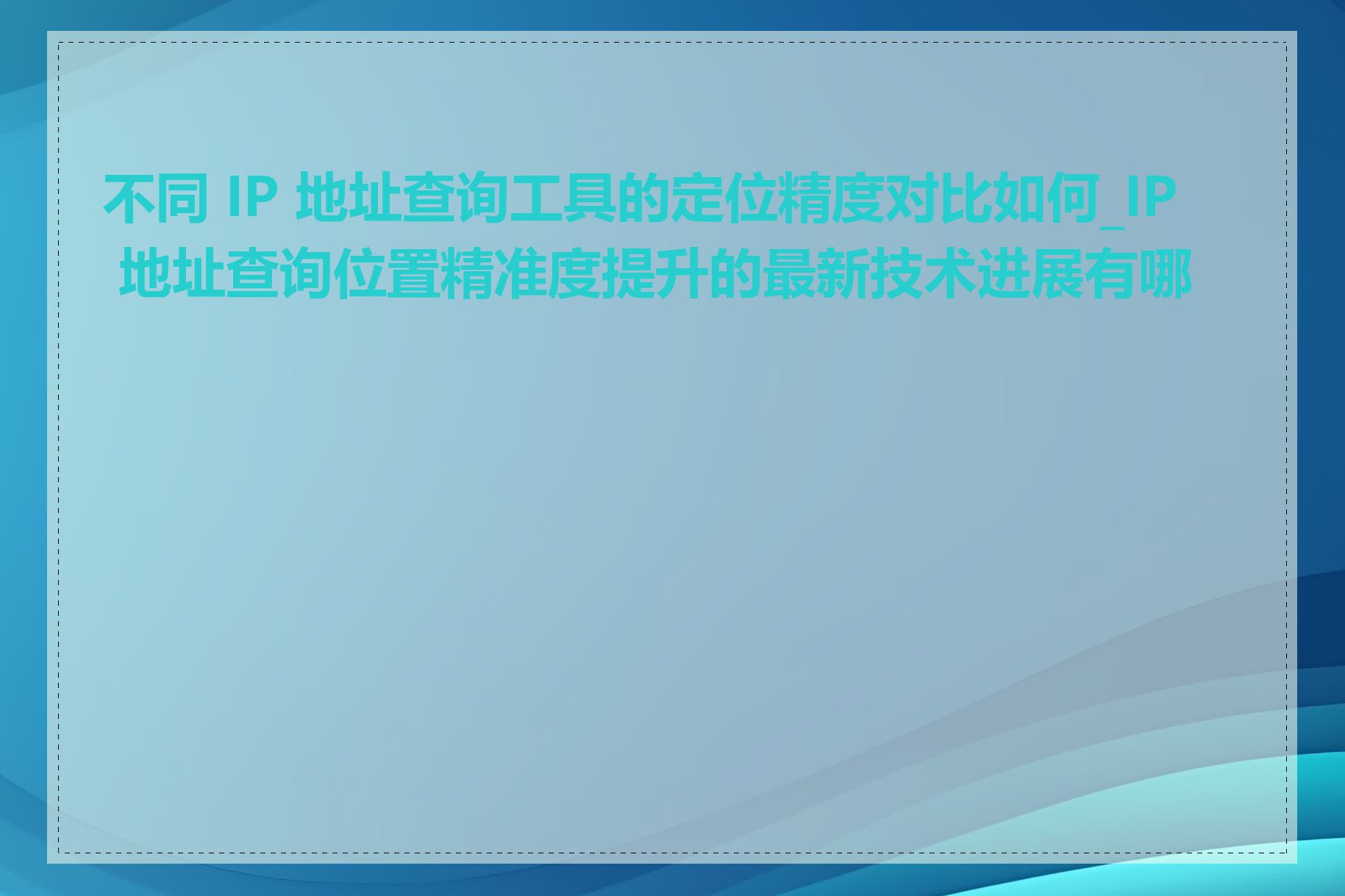 不同 IP 地址查询工具的定位精度对比如何_IP 地址查询位置精准度提升的最新技术进展有哪些