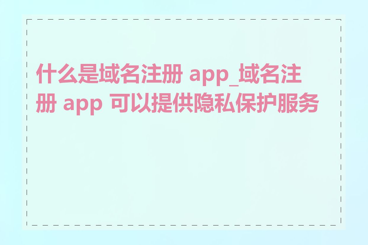 什么是域名注册 app_域名注册 app 可以提供隐私保护服务吗