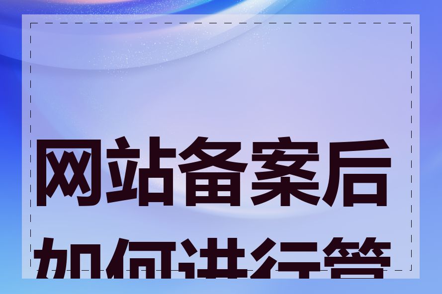 网站备案后如何进行管理