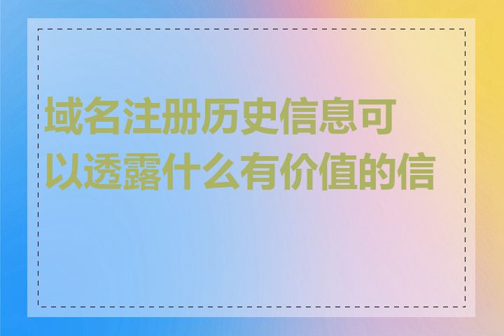 域名注册历史信息可以透露什么有价值的信息