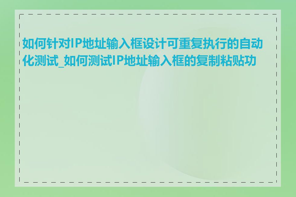 如何针对IP地址输入框设计可重复执行的自动化测试_如何测试IP地址输入框的复制粘贴功能