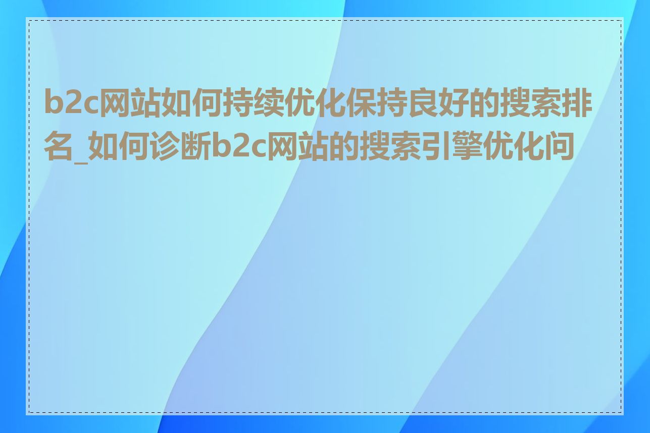 b2c网站如何持续优化保持良好的搜索排名_如何诊断b2c网站的搜索引擎优化问题