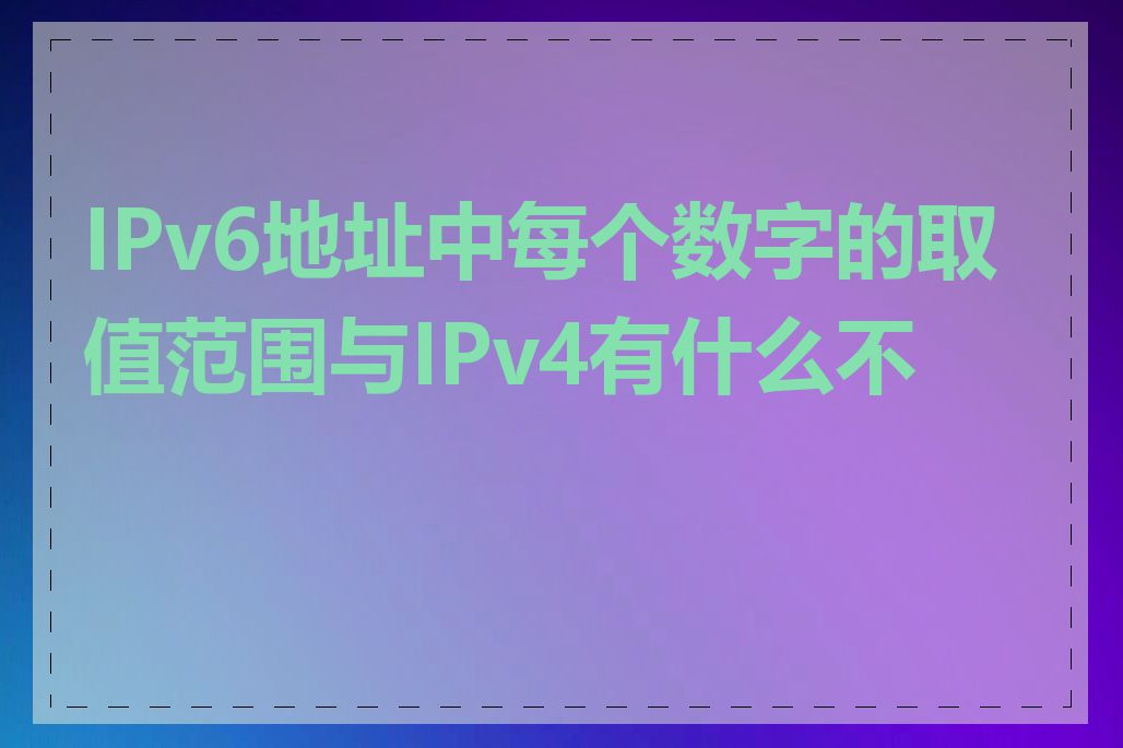 IPv6地址中每个数字的取值范围与IPv4有什么不同