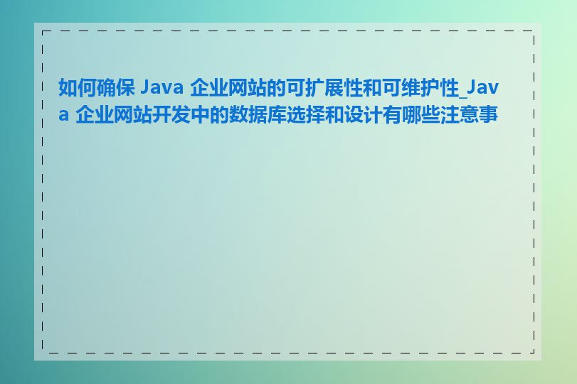 如何确保 Java 企业网站的可扩展性和可维护性_Java 企业网站开发中的数据库选择和设计有哪些注意事项