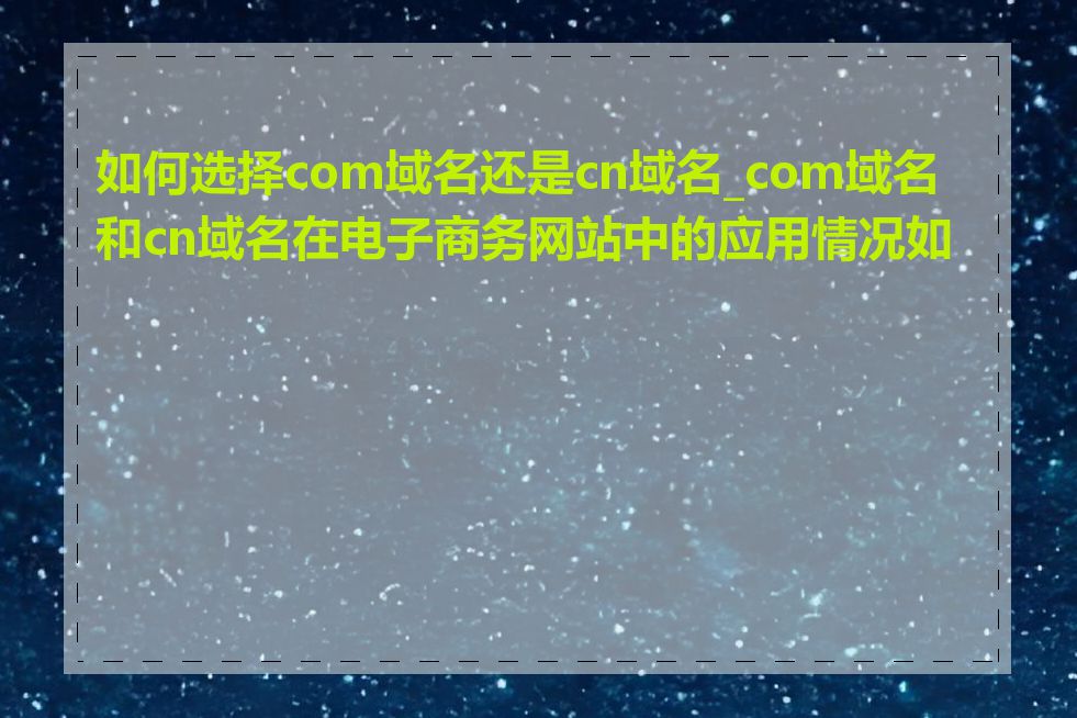 如何选择com域名还是cn域名_com域名和cn域名在电子商务网站中的应用情况如何