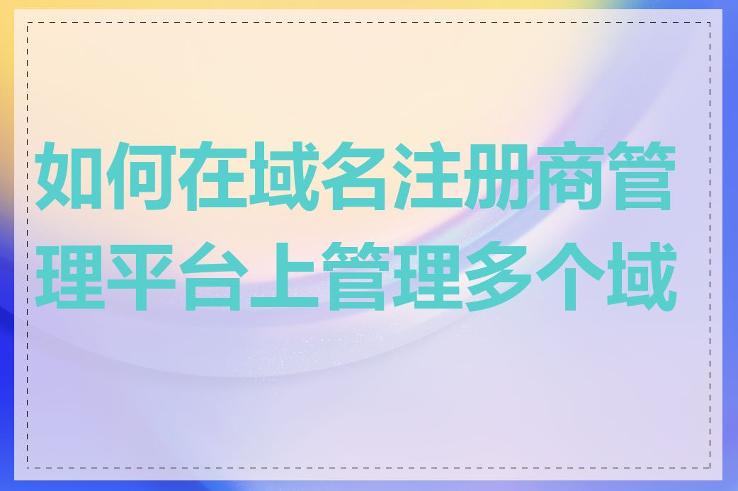 如何在域名注册商管理平台上管理多个域名