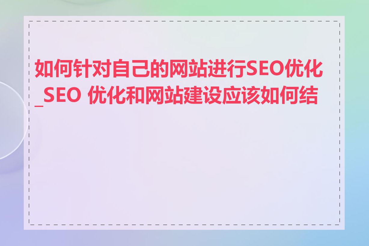 如何针对自己的网站进行SEO优化_SEO 优化和网站建设应该如何结合