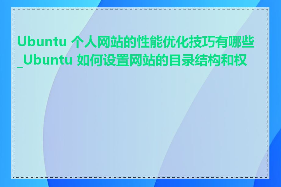 Ubuntu 个人网站的性能优化技巧有哪些_Ubuntu 如何设置网站的目录结构和权限